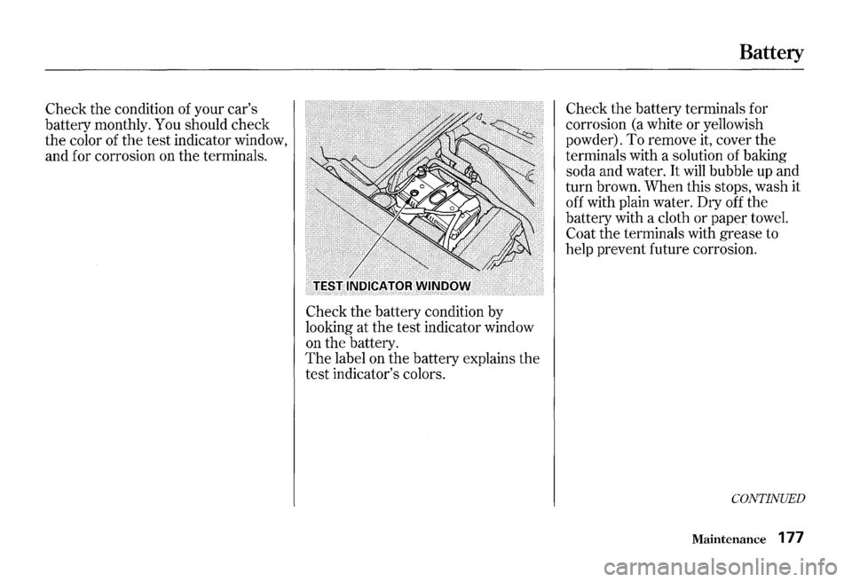 HONDA S2000 2000 1.G Owners Manual Check the condition of your  cars 
battery  monthly.  You should  check 
the  color  of 
the test indicator  window, 
and  for corrosion  on 
the terminals. 
Check 
the battery condition by 
looking 