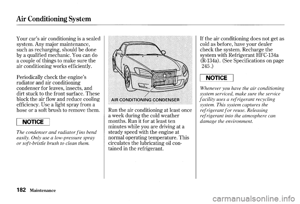 HONDA S2000 2000 1.G Owners Manual Air Conditioning System
Your cars air conditioning is a sealed
system. Any major maintenance,
such as recharging, should
be done
by a qualified mechanic. You can do
a couple of things HONDA S2000 2000 1.G Owners Manual Air Conditioning System
Your cars air conditioning is a sealed
system. Any major maintenance,
such as recharging, should
be done
by a qualified mechanic. You can do
a couple of things