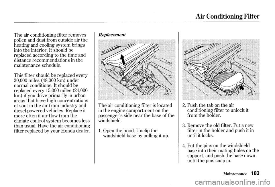 HONDA S2000 2000 1.G Owners Manual The air conditioning filter removes
pollen and dust from outside air the
heating and cooling system brings
into the interior.
It should be
replaced according to the time and
distance HONDA S2000 2000 1.G Owners Manual The air conditioning filter removes
pollen and dust from outside air the
heating and cooling system brings
into the interior.
It should be
replaced according to the time and
distance