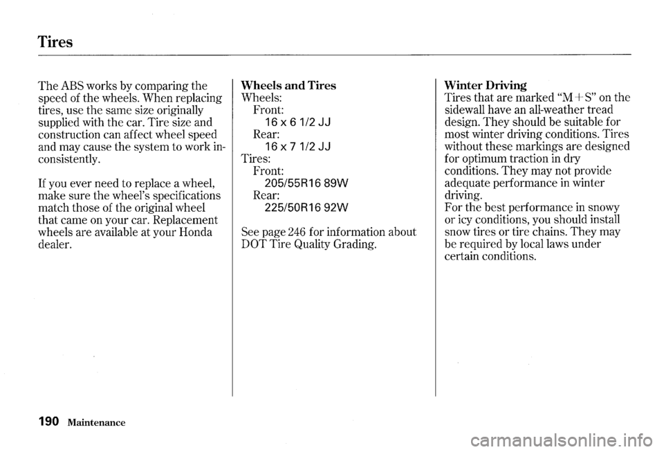 HONDA S2000 2000 1.G Owners Manual Tires
The ABS works by comparing the
speed of the wheels. When replacing
tires, use the same size originally
supplied with the car. Tire size and
construction can affect wheel speed HONDA S2000 2000 1.G Owners Manual Tires
The ABS works by comparing the
speed of the wheels. When replacing
tires, use the same size originally
supplied with the car. Tire size and
construction can affect wheel speed