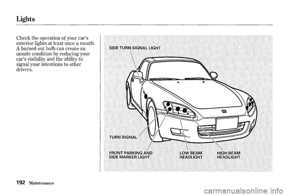 HONDA S2000 2000 1.G Owners Manual Lights
Check the operation of your cars
exterior lights at least once a month.
A burned out bulb can create an
unsafe condition
by reducing your
cars visibility and the ability to HONDA S2000 2000 1.G Owners Manual Lights
Check the operation of your cars
exterior lights at least once a month.
A burned out bulb can create an
unsafe condition
by reducing your
cars visibility and the ability to