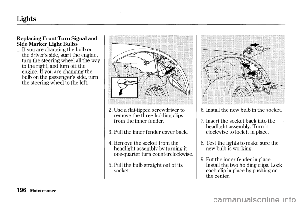 HONDA S2000 2000 1.G Owners Manual Lights 
Replacing Front Tum Signal and 
Side Marker Light Bulbs 
1. If you are changing the bulb  on 
the  drivers  side, start the engine, 
turn  the steering  wheel 
all the way 
to  the  right,  a