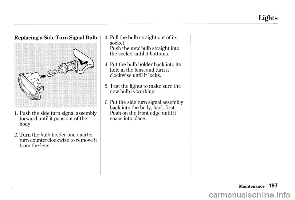 HONDA S2000 2000 1.G Owners Manual Replacing a Side Turn Signal Bulb 3. Pull the bulb straight out of its
1. Push the side turn signal assembly
forward until it pops out of
the
body.
2. Turn the bulb holder one-quarter HONDA S2000 2000 1.G Owners Manual Replacing a Side Turn Signal Bulb 3. Pull the bulb straight out of its
1. Push the side turn signal assembly
forward until it pops out of
the
body.
2. Turn the bulb holder one-quarter