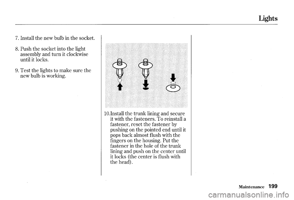HONDA S2000 2000 1.G Owners Manual 7. Install the new bulb in the socket.
8. Push the socket into the light
assembly and turn it clockwise
until it locks.
9. Test the lights to make sure the
new bulb is working.
lO.Inst HONDA S2000 2000 1.G Owners Manual 7. Install the new bulb in the socket.
8. Push the socket into the light
assembly and turn it clockwise
until it locks.
9. Test the lights to make sure the
new bulb is working.
lO.Inst
