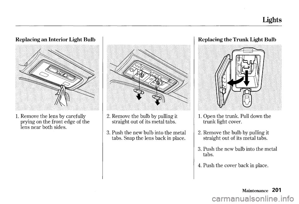 HONDA S2000 2000 1.G Owners Manual Replacing an Interior Light Bulb
1. Remove the lens by carefully
prying on
the front edge of the
lens near both sides.
2. Remove the bulb by pulling it
straight out of its metal tabs.
3. HONDA S2000 2000 1.G Owners Manual Replacing an Interior Light Bulb
1. Remove the lens by carefully
prying on
the front edge of the
lens near both sides.
2. Remove the bulb by pulling it
straight out of its metal tabs.
3.