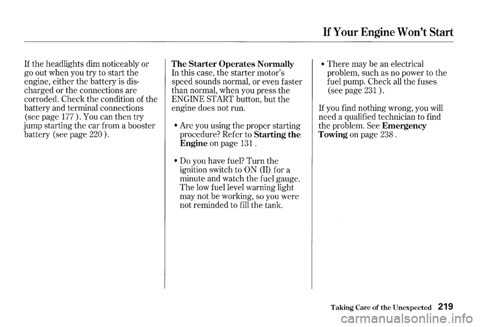 HONDA S2000 2000 1.G Owners Manual If the headlights  dim noticeably or 
go  out  when  you try to start  the 
engine,  either the battery  is 
dis­
charged  or the  connections  are 
corroded. 
Check the  condition  of the 
battery  