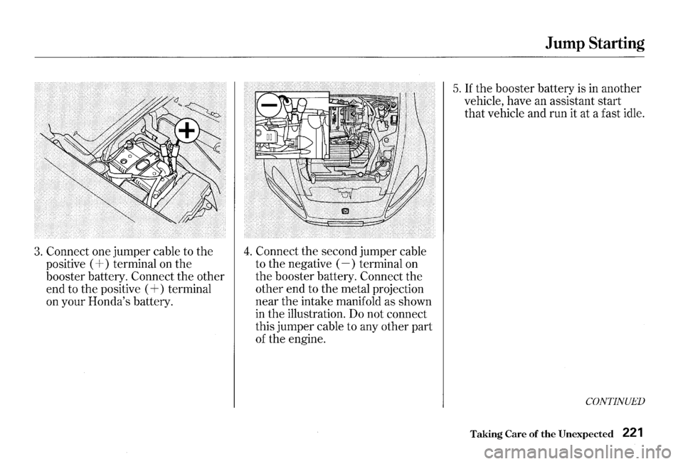 HONDA S2000 2000 1.G Owners Manual 3. Connect one jumper cable to the
positive (
+) terminal on the
booster battery. Connect the other
end to the positive (
+) terminal
on your Hondas battery.
4. Connect the second HONDA S2000 2000 1.G Owners Manual 3. Connect one jumper cable to the
positive (
+) terminal on the
booster battery. Connect the other
end to the positive (
+) terminal
on your Hondas battery.
4. Connect the second