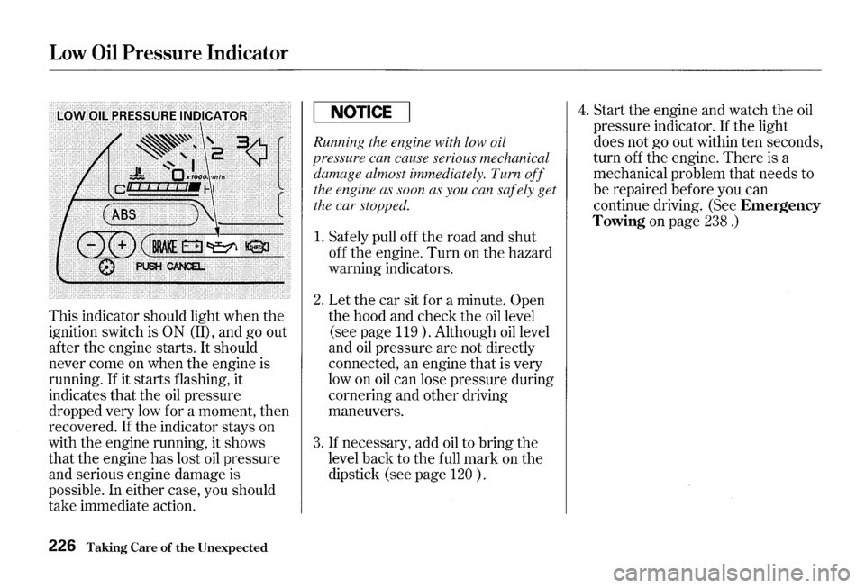 HONDA S2000 2000 1.G Owners Manual Low Oil Pressure Indicator
This indicator should light when the
ignition switch is ON (II), and go out
after
the engine starts. It should
never come on when
the engine is
running.
If it HONDA S2000 2000 1.G Owners Manual Low Oil Pressure Indicator
This indicator should light when the
ignition switch is ON (II), and go out
after
the engine starts. It should
never come on when
the engine is
running.
If it