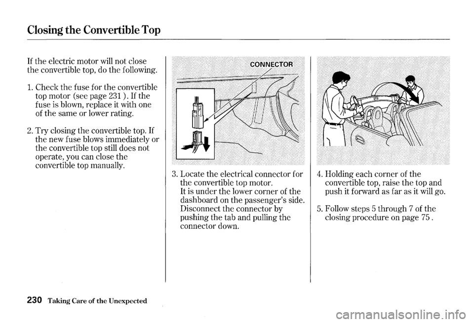 HONDA S2000 2000 1.G Owners Manual Closing the Convertible Top
If the electric motor will not close
the convertible top, do the following.
1. Check the fuse for the convertible
top motor (see page
231 ) . If the
fuse is blow HONDA S2000 2000 1.G Owners Manual Closing the Convertible Top
If the electric motor will not close
the convertible top, do the following.
1. Check the fuse for the convertible
top motor (see page
231 ) . If the
fuse is blow