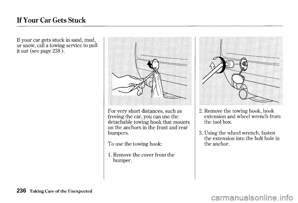 HONDA S2000 2000 1.G Owners Manual If Your Car Gets Stuck
If your car gets stuck in sand, mud,
or snow, call a towing service to pull
it out (see page
238).
236 Taking Care of the Unexpected
For very short distances, s HONDA S2000 2000 1.G Owners Manual If Your Car Gets Stuck
If your car gets stuck in sand, mud,
or snow, call a towing service to pull
it out (see page
238).
236 Taking Care of the Unexpected
For very short distances, s