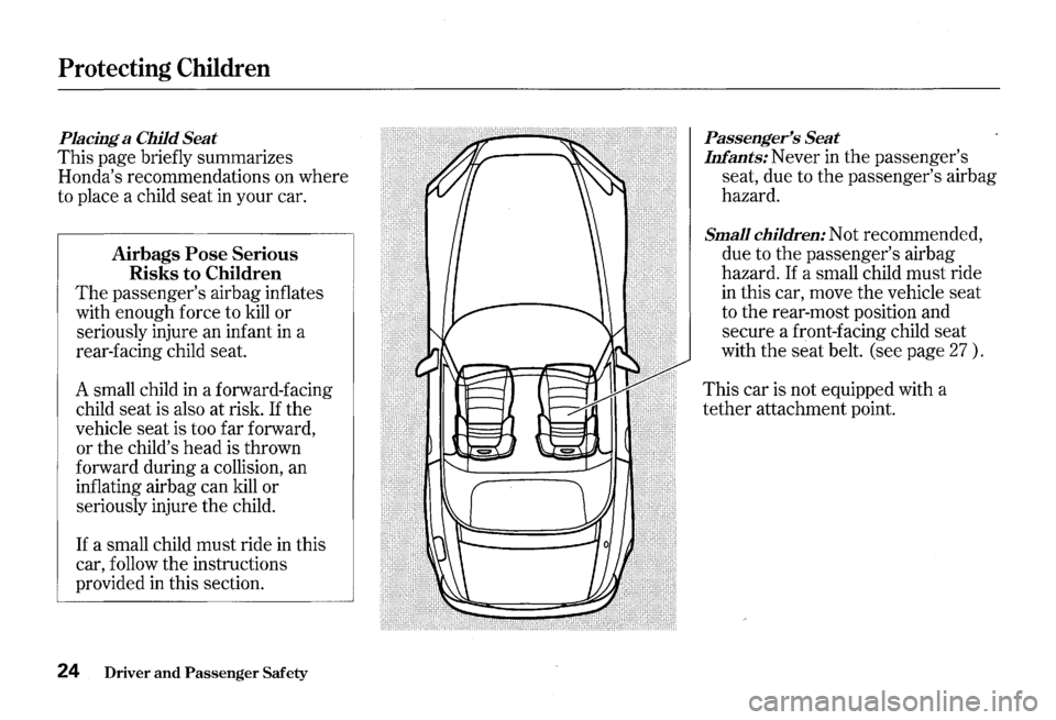 HONDA S2000 2000 1.G Owners Manual Protecting Children 
Placing a Child Seat 
This  page  briefly  summarizes 
Hondas  recommendations  on where 
to  place  a child  seat in your  car. 
Airbags Pose Serious 
Risks to Children 
The pas