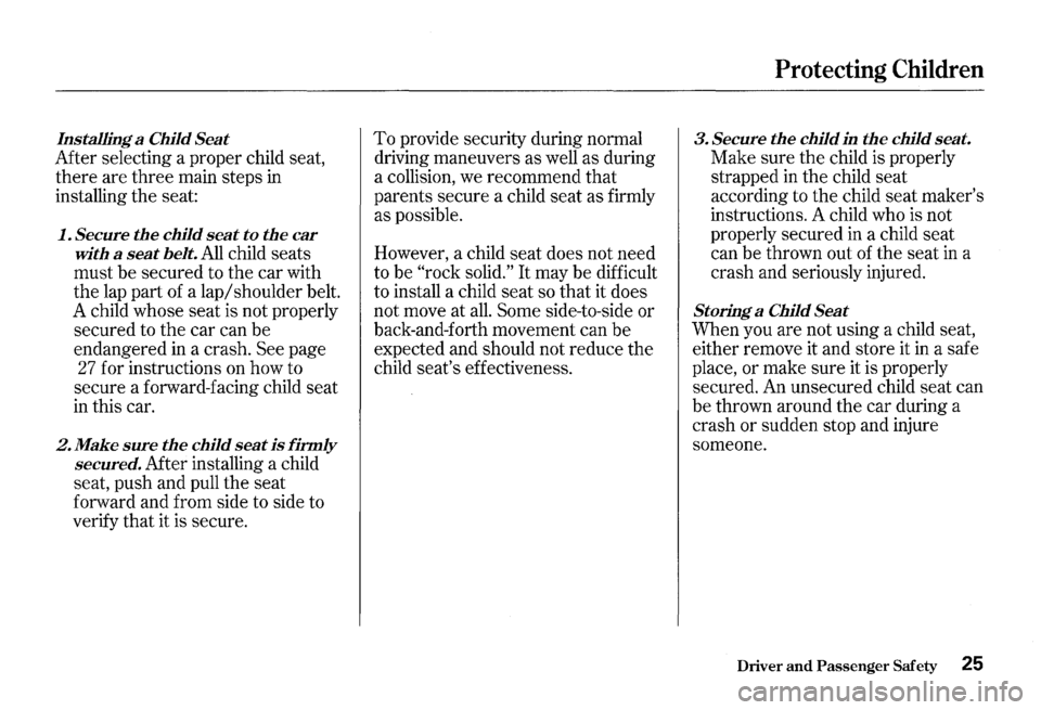 HONDA S2000 2000 1.G Owners Manual Installing a Child Seat 
Mter selecting  a proper  child seat, 
there  are three  main steps  in 
installing  the seat: 
1. Secure the child seat to the car 
with  a 
seat belt. All child  seats 
must