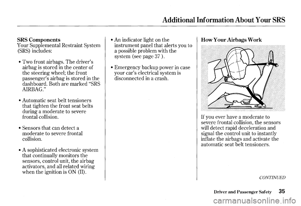 HONDA S2000 2000 1.G Owners Manual SRS Components 
Your  Supplemental  Restraint System 
(SRS) includes: 
• Two front  airbags. The drivers 
airbag  is stored 
in the  center  of 
the  steering  wheel; the front 
passengers  airbag