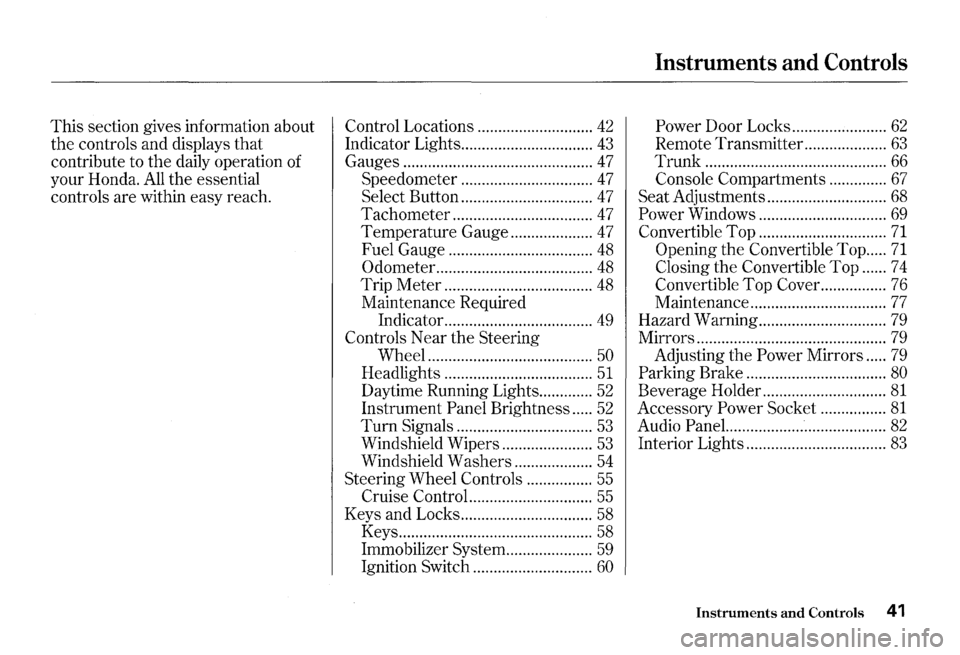 HONDA S2000 2000 1.G Service Manual This section gives information about
the controls and displays
that
contribute to the daily operation of
your Honda.
All the essential
controls are within easy reach.
Control Locations HONDA S2000 2000 1.G Service Manual This section gives information about
the controls and displays
that
contribute to the daily operation of
your Honda.
All the essential
controls are within easy reach.
Control Locations