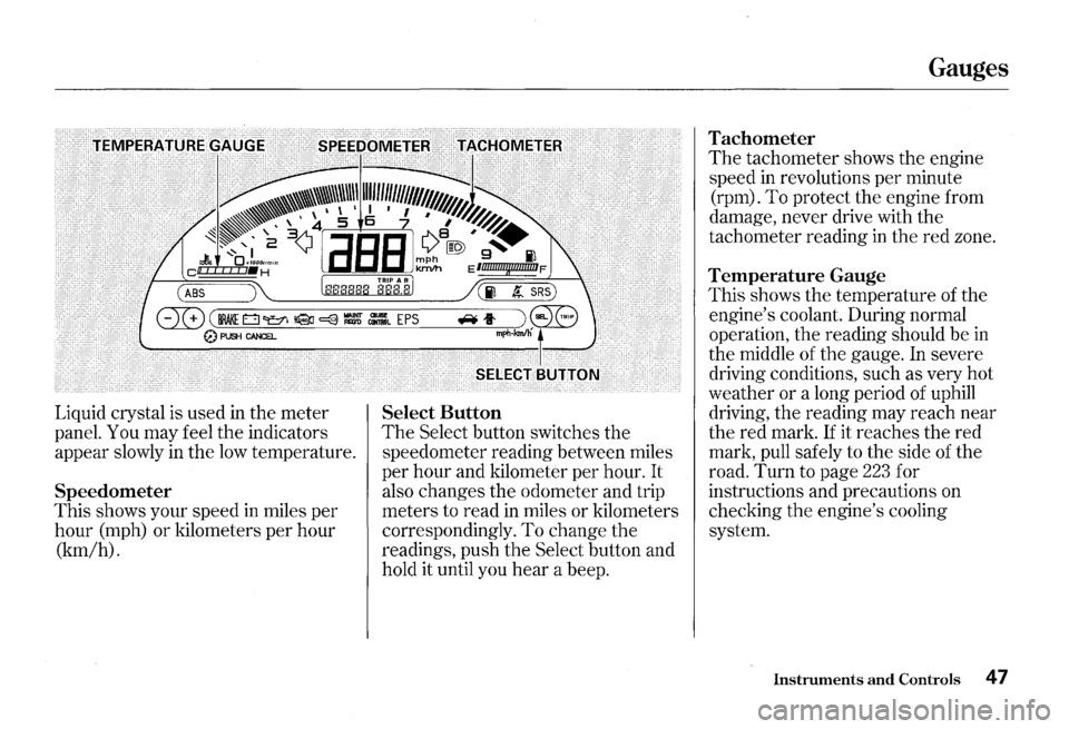 HONDA S2000 2000 1.G Owners Manual Liquid crystal  is used in the  meter 
panel.  You may feel the indicators 
appear  slowly 
in the low temperature. 
Speedometer 
This  shows  your speed  in miles  per 
hour  (mph)  or kilometers  pe