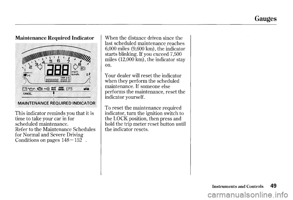 HONDA S2000 2000 1.G Workshop Manual Maintenance Required Indicator 
This indicator  reminds you that  it is 
time  to take  your  car in for 
scheduled  maintenance. 
Refer  to the  Maintenance  Schedules 
for  Normal  and 
Severe Drivi