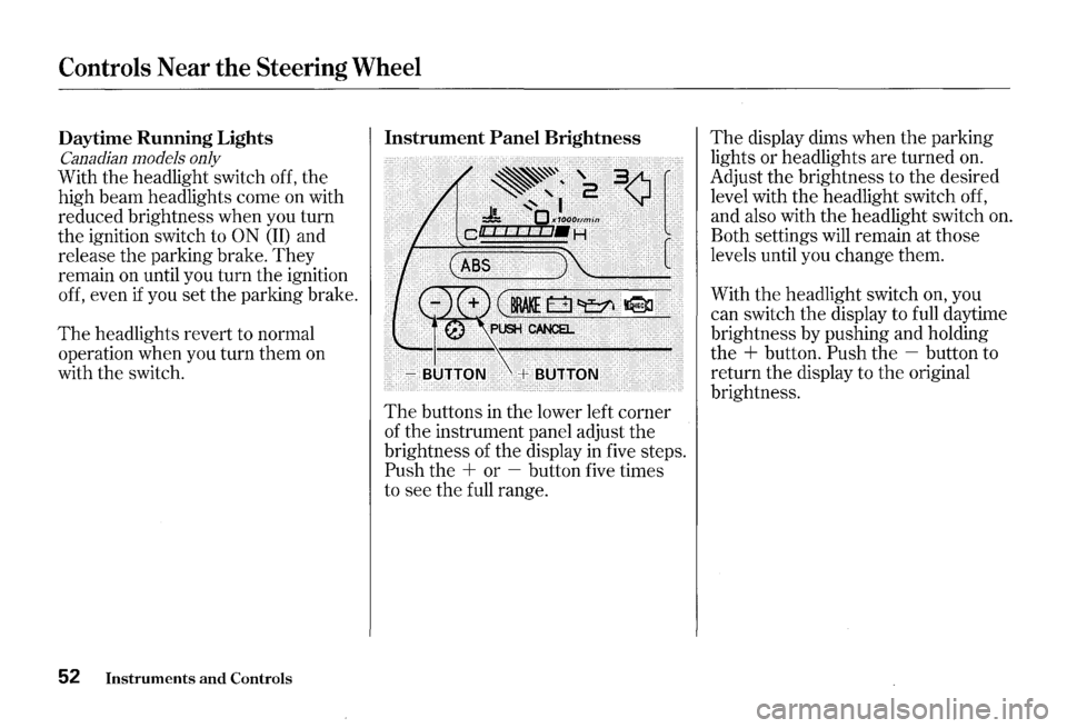 HONDA S2000 2000 1.G Owners Manual Controls Near the Steering Wheel 
Daytime Running Lights 
Canadian  models only 
With the headlight  switch off, the 
high  beam  headlights  come on with 
reduced  brightness  when you turn 
the  ign