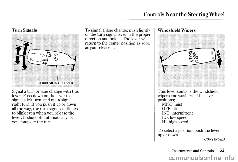 HONDA S2000 2000 1.G Workshop Manual Turn Signals 
Signal  a turn  or lane  change  with this 
lever. 
Push down  on the  lever  to 
signal  a left  turn,  and up to signal  a 
right  turn. 
If you push  it up  or down 
all the  way,  th