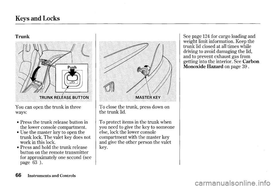 HONDA S2000 2000 1.G Repair Manual Keys and Locks 
Trunk 
You can open the trunk  in three 
ways: 
• Press  the trunk  release  button in 
the  lower  console  compartment. 
• Use the master  key to open the 
trunk  lock. 
The vale