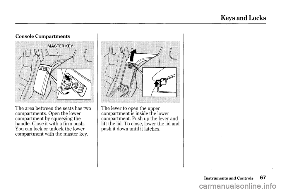 HONDA S2000 2000 1.G Repair Manual Console Compartments 
The area between  the seats  has two 
compartments. 
Open the  lower 
compartment  by squeezing  the 
handle. 
Close it  with  a firm  push. 
You  can lock  or unlock  the lower 