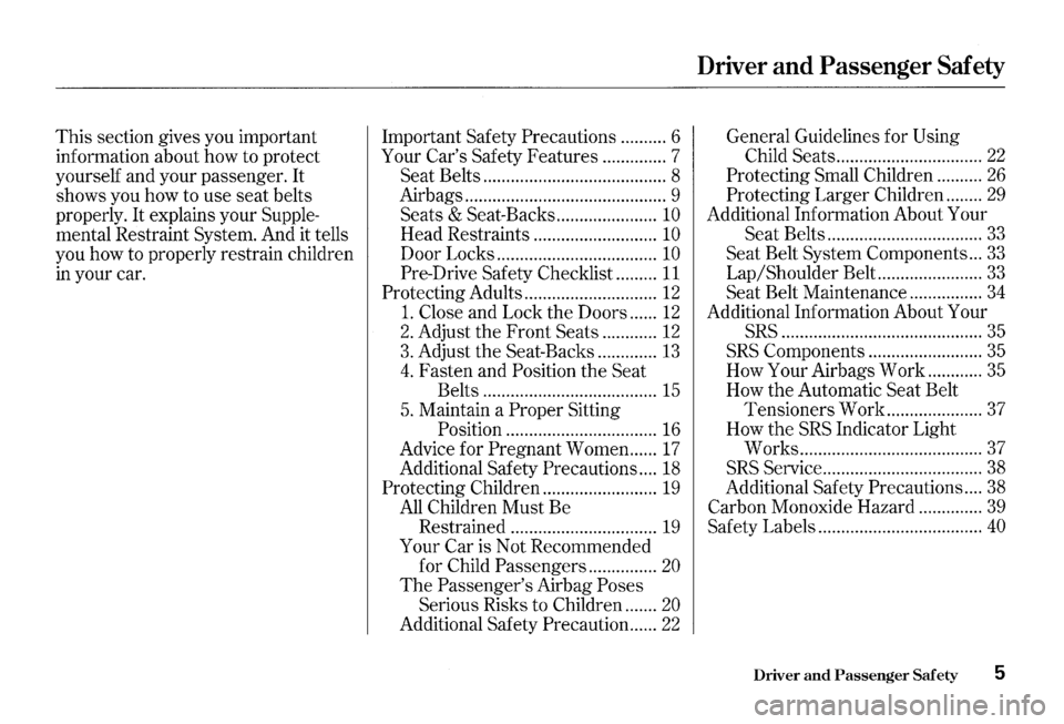 HONDA S2000 2000 1.G Owners Manual This section gives you important 
information  about how to protect 
yourself  and your  passenger. 
It 
shows  you how  to use seat belts 
properly. 
It explains  your Supple­
mental  Restraint  Sys