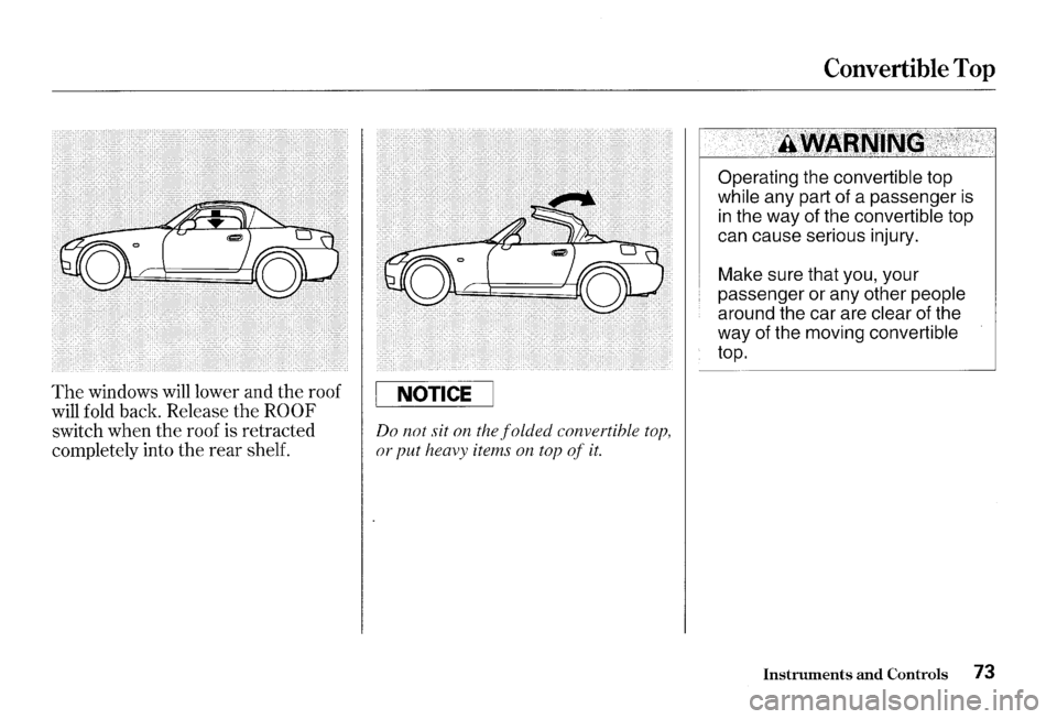 HONDA S2000 2000 1.G Manual PDF The windows will lower and the roof
will fold back. Release the ROOF
switch when the roof is retracted
completely into the
rear shelf.
NOTICE
Do not sit on the folded convertible top,
o HONDA S2000 2000 1.G Manual PDF The windows will lower and the roof
will fold back. Release the ROOF
switch when the roof is retracted
completely into the
rear shelf.
NOTICE
Do not sit on the folded convertible top,
o