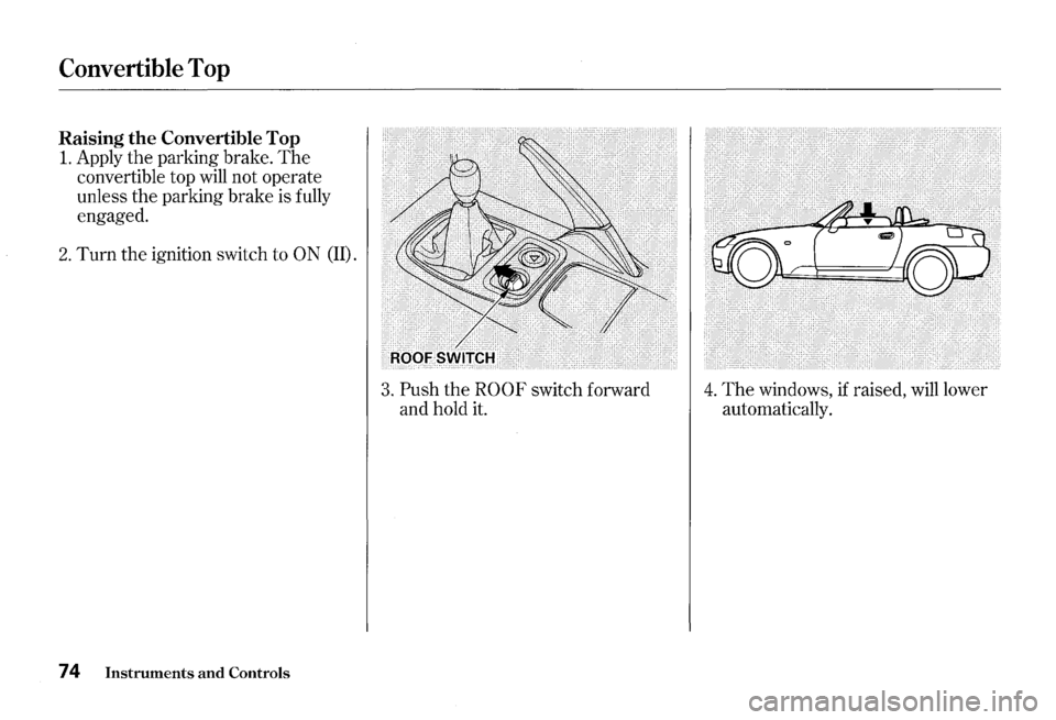 HONDA S2000 2000 1.G Manual PDF Convertible Top
Raising the Convertible Top
1. Apply the parking brake. The
convertible top will not operate
unless
the parking brake is fully
engaged.
2. Turn the ignition switch to ON (II HONDA S2000 2000 1.G Manual PDF Convertible Top
Raising the Convertible Top
1. Apply the parking brake. The
convertible top will not operate
unless
the parking brake is fully
engaged.
2. Turn the ignition switch to ON (II