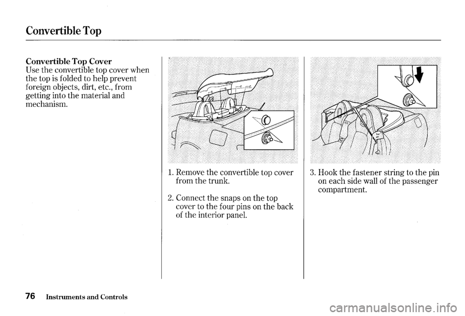HONDA S2000 2000 1.G Manual PDF Convertible Top
Convertible Top Cover
Use the convertible top cover when
the top
is folded to help prevent
foreign objects, dirt, etc., from
getting into the material and
mechanism.
76 HONDA S2000 2000 1.G Manual PDF Convertible Top
Convertible Top Cover
Use the convertible top cover when
the top
is folded to help prevent
foreign objects, dirt, etc., from
getting into the material and
mechanism.
76
