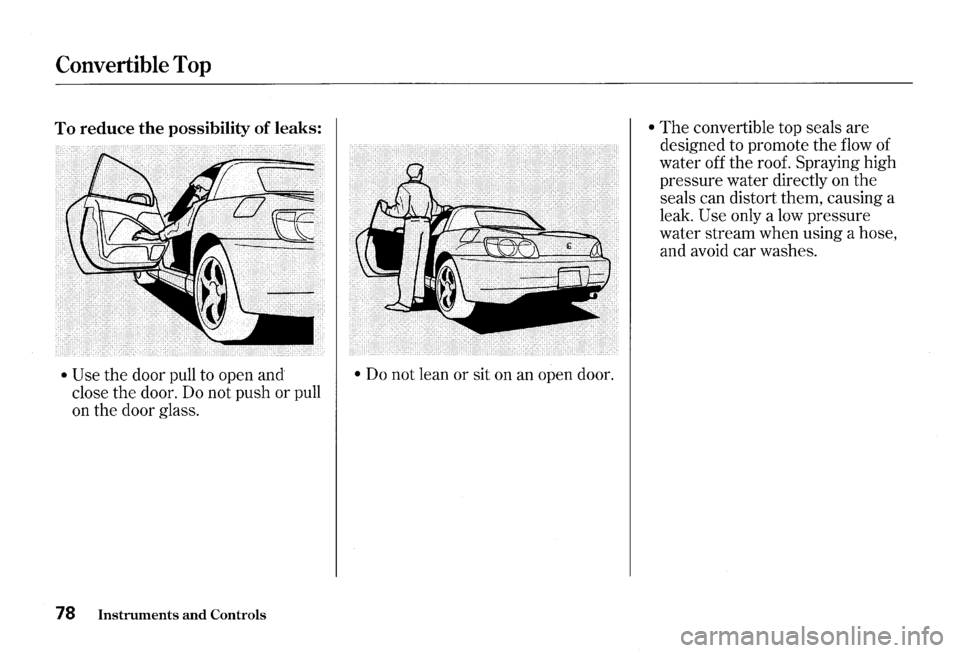 HONDA S2000 2000 1.G Manual Online Convertible Top 
To reduce the possibility of leaks: 
• Use the  door  pull to open  and 
close  the door.  Do not  push  or pull 
on  the  door  glass. 
78 Instruments and Controls 
• Do not  lea
