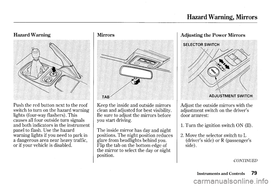 HONDA S2000 2000 1.G Manual Online Hazard Warning 
Push the red  button  next to the  roof 
switch  to turn  on the  hazard  warning 
lights  (four-way  flashers).  This 
causes 
all four  outside  turn signals 
and  both  indicators  