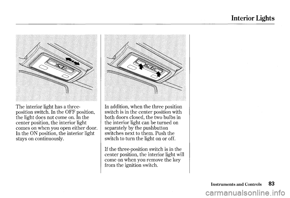 HONDA S2000 2000 1.G Owners Manual The interior light has a three­
position  switch. In the 
0 FF position, 
the light  does  not come on. In the 
center  position,  the interior  light 
comes  on when  you open  either  door. 
In  th