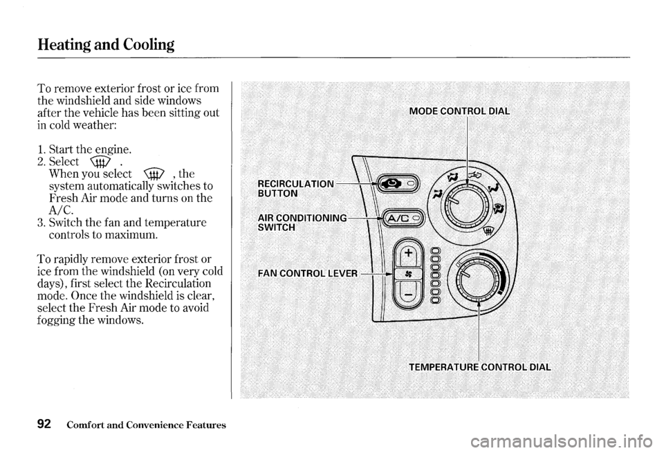 HONDA S2000 2000 1.G Owners Manual Heating and Cooling
To remove exterior frost or ice from
the windshield and side windows
after the vehicle
has been sitting out
in cold weather:
1. Start the engine.
2. Select \@ . HONDA S2000 2000 1.G Owners Manual Heating and Cooling
To remove exterior frost or ice from
the windshield and side windows
after the vehicle
has been sitting out
in cold weather:
1. Start the engine.
2. Select \@ .