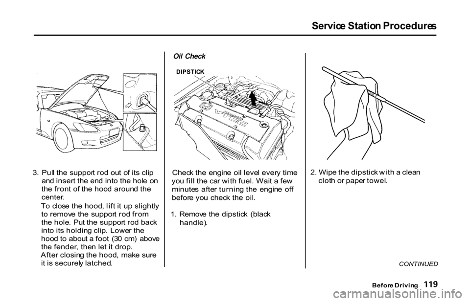 HONDA S2000 2001 1.G Owners Manual Servic
e Statio n Procedure s
3 . Pul l th e suppor t ro d ou t o f it s cli p
an d inser t th e en d int o th e hol e o n
th e fron t o f th e hoo d aroun d th e
center .
T o clos e th e hood , lif HONDA S2000 2001 1.G Owners Manual Servic
e Statio n Procedure s
3 . Pul l th e suppor t ro d ou t o f it s cli p
an d inser t th e en d int o th e hol e o n
th e fron t o f th e hoo d aroun d th e
center .
T o clos e th e hood , lif