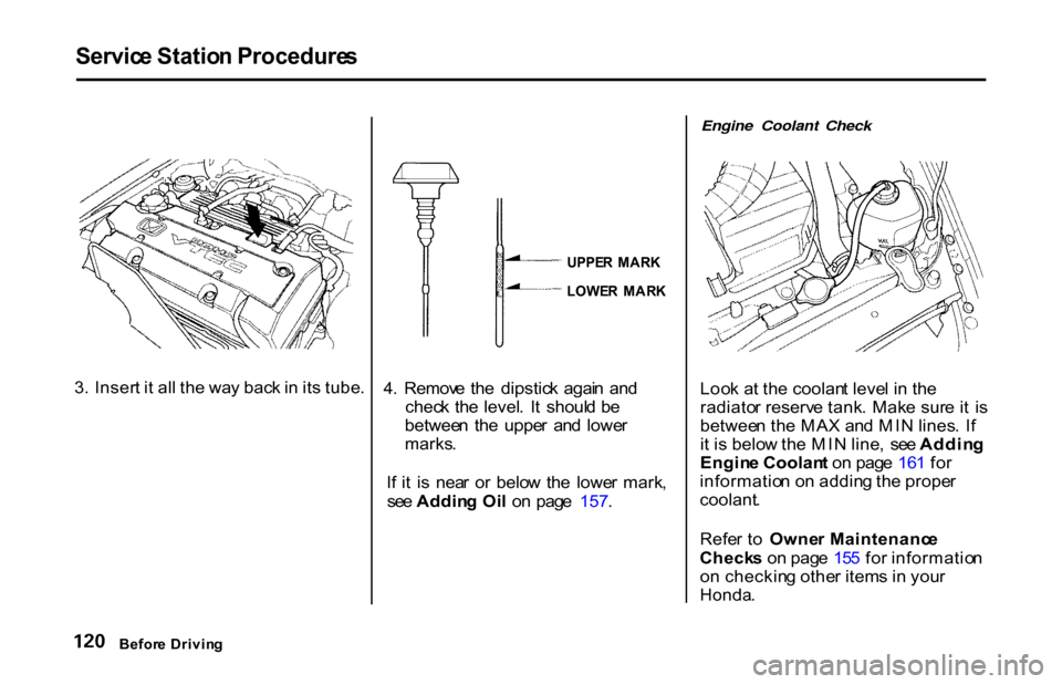 HONDA S2000 2001 1.G Owners Manual Servic
e Statio n Procedure s

3 . Inser t i t al l th e wa y bac k in  it s tube .
 UPPE
R  MAR K

4 .  Remov e  th e  dipstic k  agai n  an d
chec k th e  level .  I t  shoul d b e
betwee n  th e  u