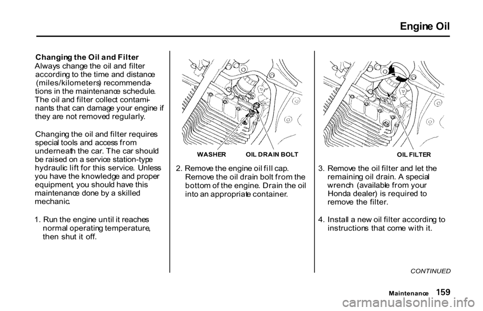 HONDA S2000 2001 1.G Owners Manual Engin
e Oi l
Changin g th e Oi l an d Filte r
Alway s chang e th e oi l an d filte r
accordin g to th e tim e an d distanc e
(miles/kilometers ) recommenda -
tion s i n th e maintenanc e schedule . HONDA S2000 2001 1.G Owners Manual Engin
e Oi l
Changin g th e Oi l an d Filte r
Alway s chang e th e oi l an d filte r
accordin g to th e tim e an d distanc e
(miles/kilometers ) recommenda -
tion s i n th e maintenanc e schedule .