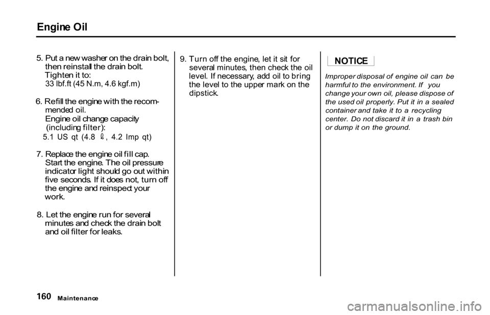 HONDA S2000 2001 1.G Owners Manual Engin
e Oi l

5 . Pu t a  ne w washe r o n th e drai n bolt ,
the n reinstal l th e drai n bolt .
Tighte n it to :
33 lbf.ft (45 N.m, 4.6 kgf.m)

6 . Refil l th e engin e wit h th e recom -

mende d o