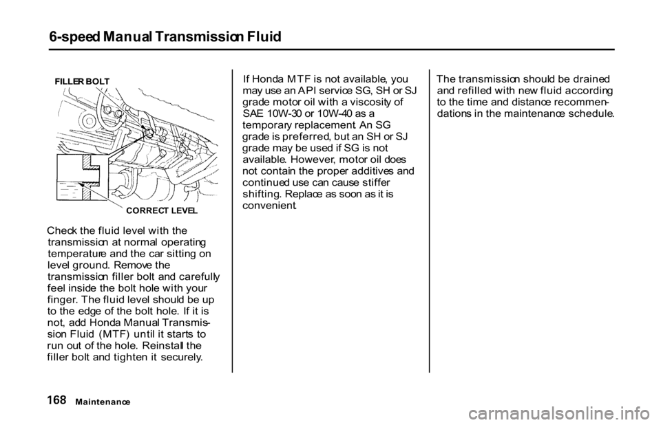 HONDA S2000 2001 1.G Owners Manual
6-spee
d Manua l Transmissio n Flui d
FILLE R BOL T
CORREC T LEVE L
Chec k th e flui d leve l wit h th e
transmissio n a t norma l operatin g
temperatur e an d th e ca r sittin g o n
leve l grou HONDA S2000 2001 1.G Owners Manual
6-spee
d Manua l Transmissio n Flui d
FILLE R BOL T
CORREC T LEVE L
Chec k th e flui d leve l wit h th e
transmissio n a t norma l operatin g
temperatur e an d th e ca r sittin g o n
leve l grou