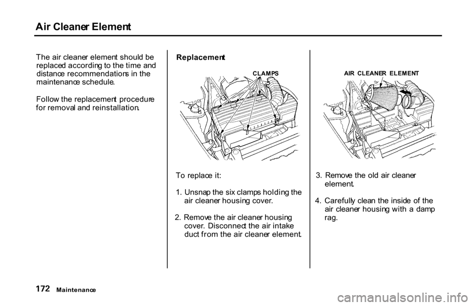 HONDA S2000 2001 1.G Owners Manual
Ai
r Cleane r Elemen t
Th e ai r cleane r elemen t shoul d b e
replace d accordin g to th e tim e an d
distanc e recommendation s i n th e
maintenanc e schedule .
Follo w th e replacemen t procedu HONDA S2000 2001 1.G Owners Manual
Ai
r Cleane r Elemen t
Th e ai r cleane r elemen t shoul d b e
replace d accordin g to th e tim e an d
distanc e recommendation s i n th e
maintenanc e schedule .
Follo w th e replacemen t procedu