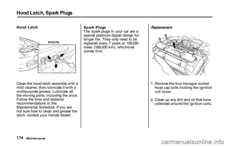 HONDA S2000 2001 1.G Owners Manual
Hoo
d Latch , Spar k Plug s
Hoo d Latc h
Clea n th e hoo d latc h assembl y wit h a
mil d cleaner , the n lubricat e i t wit h a
multipurpos e grease . Lubricat e al l
th e movin g parts , includ HONDA S2000 2001 1.G Owners Manual
Hoo
d Latch , Spar k Plug s
Hoo d Latc h
Clea n th e hoo d latc h assembl y wit h a
mil d cleaner , the n lubricat e i t wit h a
multipurpos e grease . Lubricat e al l
th e movin g parts , includ