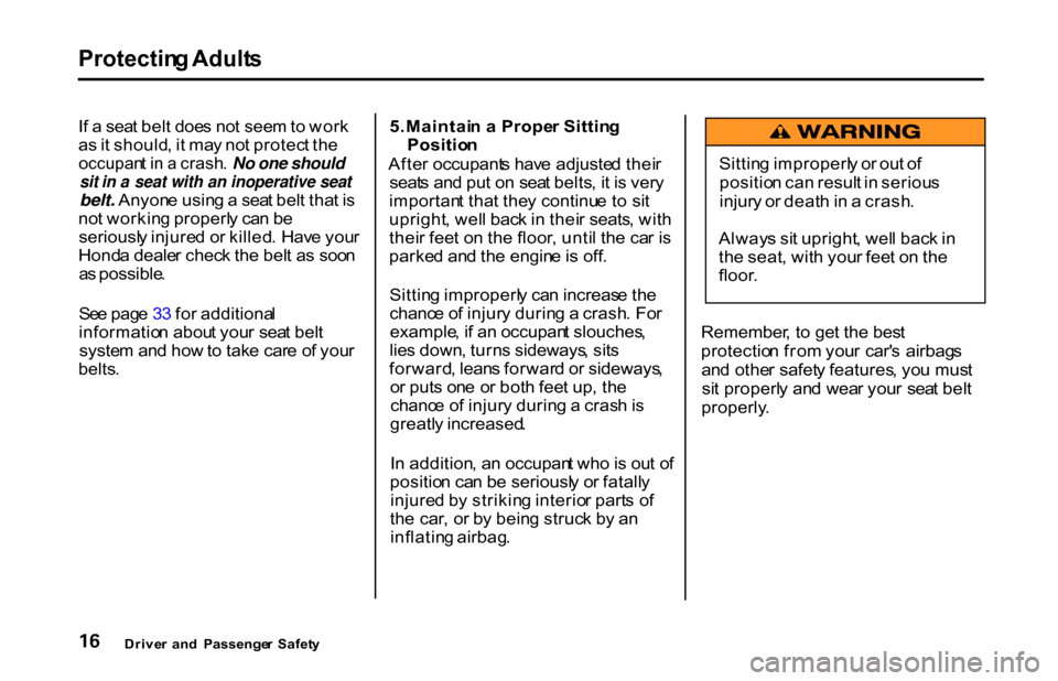 HONDA S2000 2001 1.G User Guide Protectin
g Adult s

I f a  sea t bel t doe s no t see m to  wor k
a s it should , i t ma y no t protec t th e

occupan t i n  a  crash . No one should

sit in a seat with an inoperative seat

belt. A