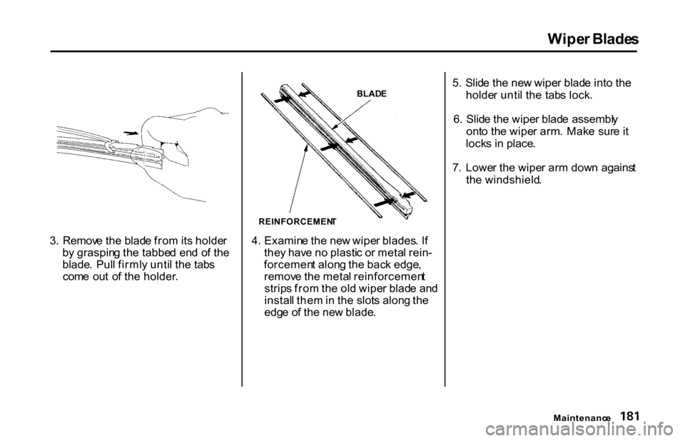 HONDA S2000 2001 1.G Owners Manual
Wipe
r Blade s
3 . Remov e th e blad e fro m its holde r
b y graspin g th e tabbe d en d o f th e
blade . Pul l firml y unti l th e tab s
com e ou t o f th e holder . BLAD
E
REINFORCEMEN T
4 . Exa HONDA S2000 2001 1.G Owners Manual
Wipe
r Blade s
3 . Remov e th e blad e fro m its holde r
b y graspin g th e tabbe d en d o f th e
blade . Pul l firml y unti l th e tab s
com e ou t o f th e holder . BLAD
E
REINFORCEMEN T
4 . Exa