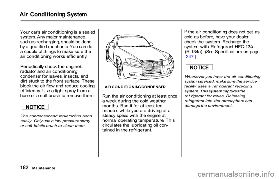 HONDA S2000 2001 1.G Owners Manual 
Ai
r  Conditionin g  Syste m

You r car s air  conditionin g is  a  seale d
system . An y majo r maintenance ,
suc h a s recharging , shoul d b e don e
b y a  qualifie d mechanic . Yo u ca n d o
a  