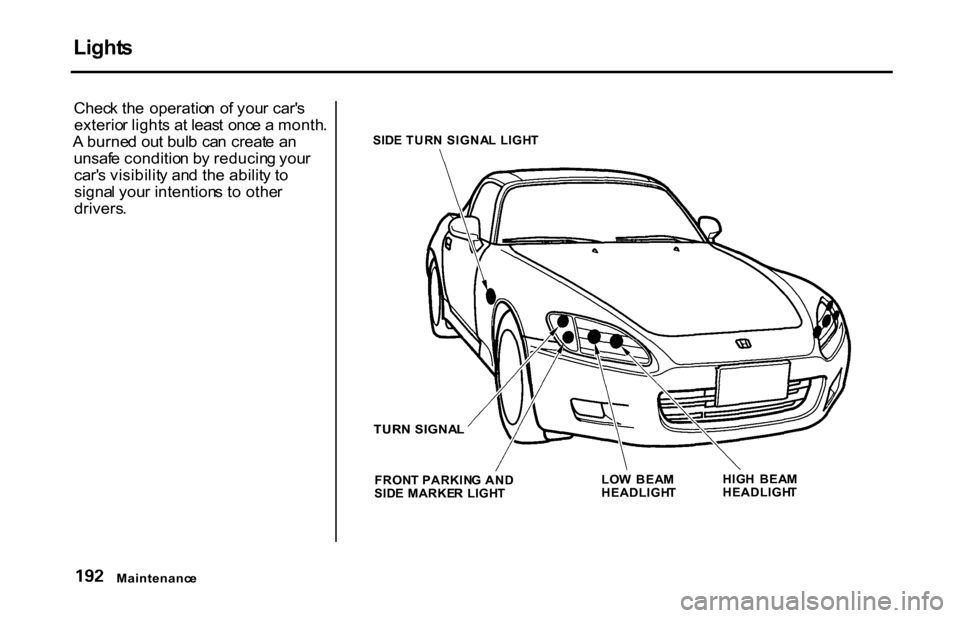 HONDA S2000 2001 1.G Owners Manual Light
s
Chec k th e operatio n o f you r car s
exterio r light s a t leas t onc e a month .
A burne d ou t bul b ca n creat e a n
unsaf e conditio n b y reducin g you r
car s visibilit y an d HONDA S2000 2001 1.G Owners Manual Light
s
Chec k th e operatio n o f you r car s
exterio r light s a t leas t onc e a month .
A burne d ou t bul b ca n creat e a n
unsaf e conditio n b y reducin g you r
car s visibilit y an d
