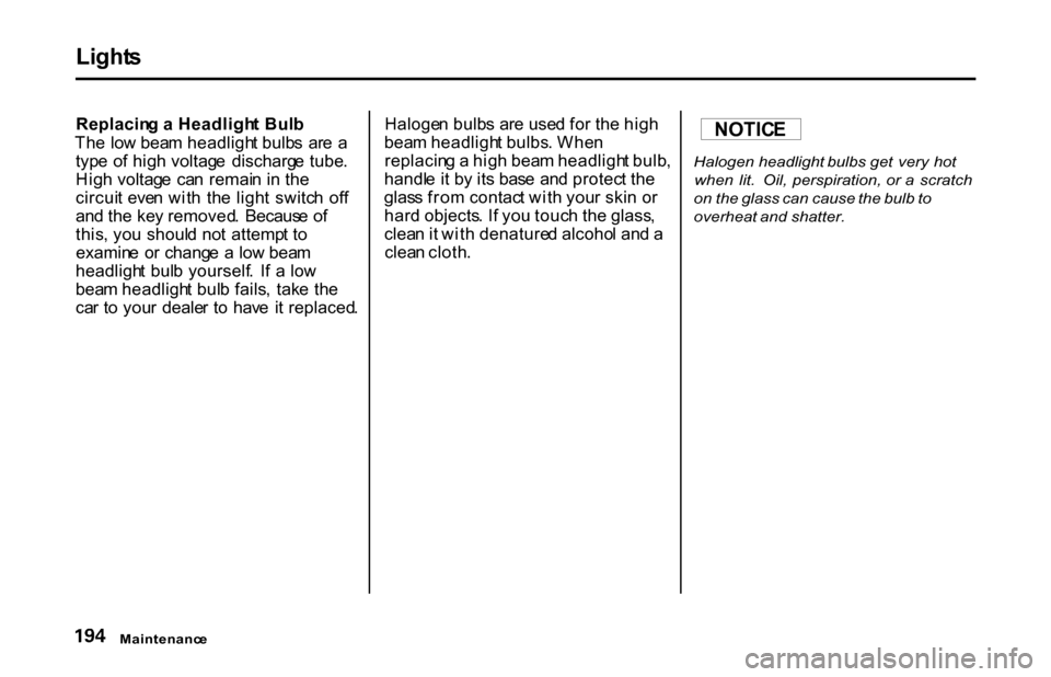 HONDA S2000 2001 1.G Owners Manual Light
s

Replacin g a  Headligh t Bul b
Th e lo w bea m headligh t bulb s  ar e  a
typ e  o f hig h voltag e  discharg e tube .
Hig h voltag e  ca n remai n in  th e
circui t  eve n wit h  th e ligh t