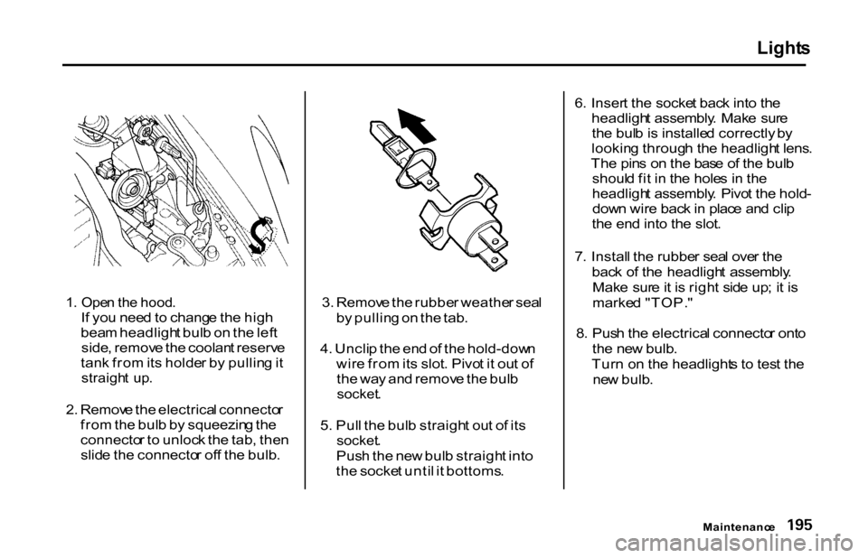 HONDA S2000 2001 1.G Owners Manual Light
s
1 . Ope n th e hood .
I f yo u nee d to chang e th e hig h
bea m headligh t bul b o n th e lef t
side , remov e th e coolan t reserv e
tan k fro m its holde r b y pullin g it
straigh t up HONDA S2000 2001 1.G Owners Manual Light
s
1 . Ope n th e hood .
I f yo u nee d to chang e th e hig h
bea m headligh t bul b o n th e lef t
side , remov e th e coolan t reserv e
tan k fro m its holde r b y pullin g it
straigh t up