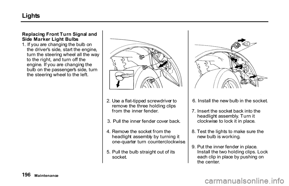 HONDA S2000 2001 1.G Owners Manual Light
s
Replacin g Fron t Tur n Signa l an d
Sid e Marke r Ligh t Bulb s
1 . I f yo u ar e changin g th e bul b o n
th e driver s side , star t th e engine ,
tur n th e steerin g whee l al l th e w HONDA S2000 2001 1.G Owners Manual Light
s
Replacin g Fron t Tur n Signa l an d
Sid e Marke r Ligh t Bulb s
1 . I f yo u ar e changin g th e bul b o n
th e driver s side , star t th e engine ,
tur n th e steerin g whee l al l th e w