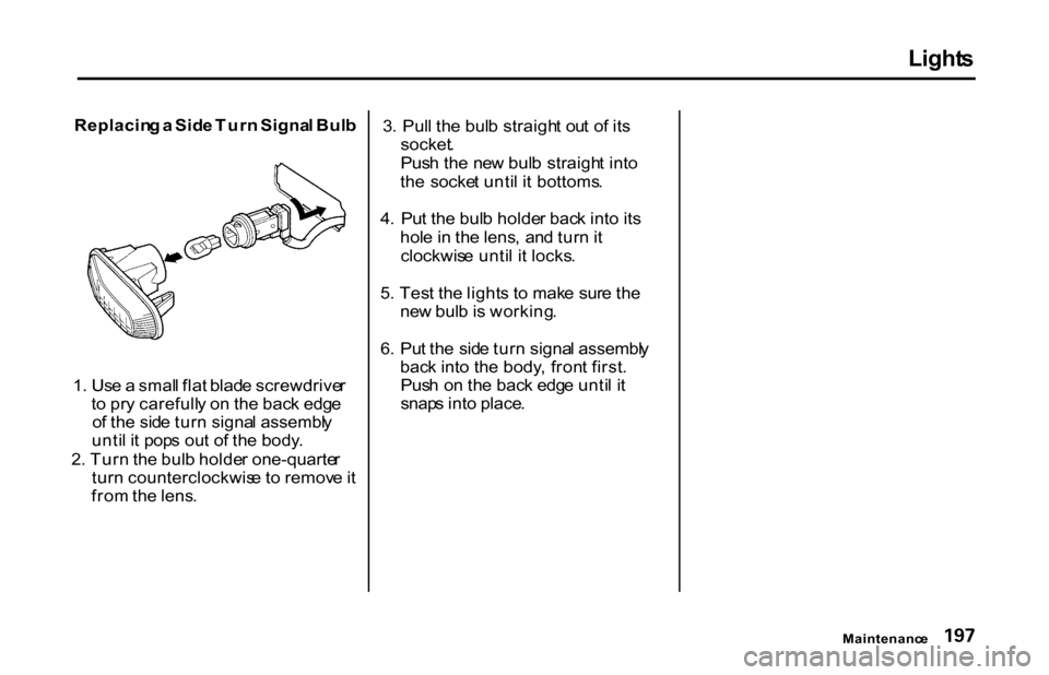 HONDA S2000 2001 1.G Owners Manual Light
s
Replacin g a Sid e Tur n Signa l Bul b
1 . Us e a smal l fla t blad e screwdrive r
t o pr y carefull y o n th e bac k edg e
o f th e sid e tur n signa l assembl y
unti l i t pop s ou t o f HONDA S2000 2001 1.G Owners Manual Light
s
Replacin g a Sid e Tur n Signa l Bul b
1 . Us e a smal l fla t blad e screwdrive r
t o pr y carefull y o n th e bac k edg e
o f th e sid e tur n signa l assembl y
unti l i t pop s ou t o f