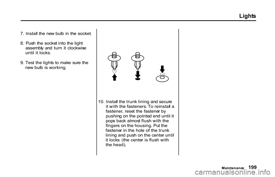 HONDA S2000 2001 1.G Owners Manual Light
s
7 . Instal l th e ne w bul b in th e socket .
8 . Pus h th e socke t int o the ligh t
assembl y an d tur n i t clockwis e
unti l i t locks .
9 . Tes t the light s t o mak e su HONDA S2000 2001 1.G Owners Manual Light
s
7 . Instal l th e ne w bul b in th e socket .
8 . Pus h th e socke t int o the ligh t
assembl y an d tur n i t clockwis e
unti l i t locks .
9 . Tes t the light s t o mak e su