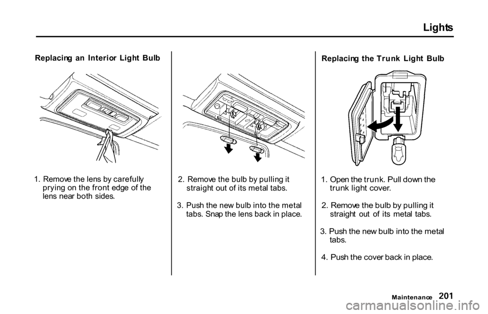 HONDA S2000 2001 1.G Owners Manual Light
s
Replacin g a n Interio r Ligh t Bul b
1 . Remov e th e len s b y carefull y
pryin g o n th e fron t edg e o f th e
len s nea r bot h sides . 2
. Remov e th e bul b b y pullin g it
str HONDA S2000 2001 1.G Owners Manual Light
s
Replacin g a n Interio r Ligh t Bul b
1 . Remov e th e len s b y carefull y
pryin g o n th e fron t edg e o f th e
len s nea r bot h sides . 2
. Remov e th e bul b b y pullin g it
str