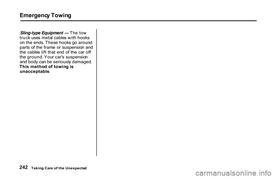 HONDA S2000 2001 1.G Owners Manual Emergenc
y Towin g

Sling-type Equipment — Th e  to w

truc k use s meta l cable s wit h hook s
o n th e ends . Thes e hook s g o aroun d
part s o f th e fram e  o r suspensio n  an d
th e  cable s 
